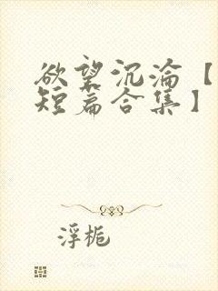 欲望沉沦【出轨短篇合集】