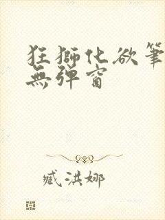 狂狮化欲笔趣阁无弹窗