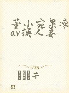董小宛果冻传媒av换人妻