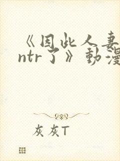 《因此人妻就被ntr了》动漫