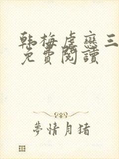 韩梅虐恋三部曲免费阅读