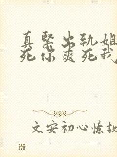 真紧出轨姐夫插死你爽死我了