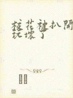 校花被扒开双腿玩坏了