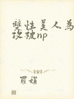 双性美人为了小攻被np