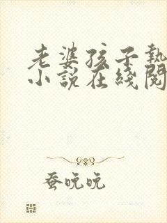 老婆孩子热炕头小说在线阅读