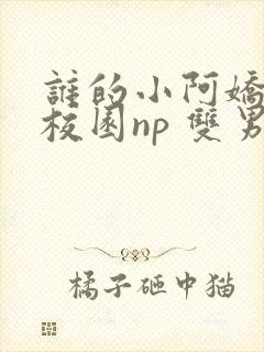 谁的小阿娇 (校园np 双男主)