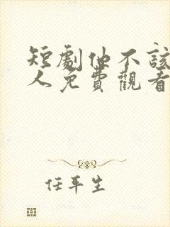 短剧他不该爱的人免费观看全集高清