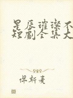 星辰璀璨不及卿短剧全集大结局