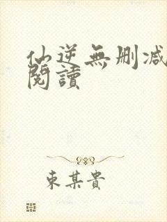 仙逆无删减在线阅读