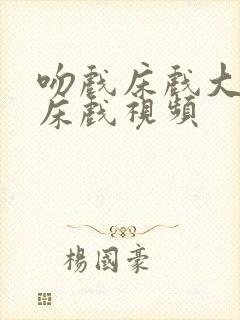 吻戏床戏大尺度床戏视频