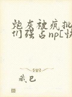 炮灰被疯批男主们强占np[快封面