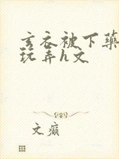 玄衣被下药任人玩弄h文