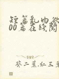 短篇乱肉欲文500篇在线阅读