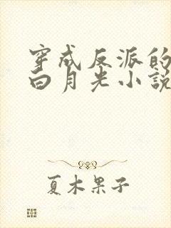 穿成反派的短命白月光小说全部章节