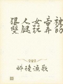狠人女帝被扒开双腿玩弄的小说