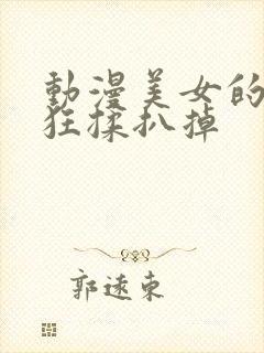 动漫美女的胸被狂揉扒掉