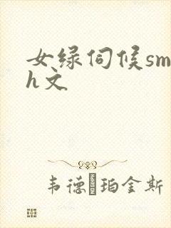 女绿伺候sm高h文