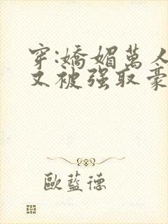 穿:娇媚万人迷又被强取豪夺了