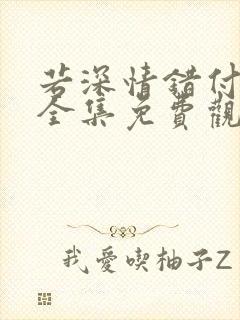 若深情错付短剧全集免费观看