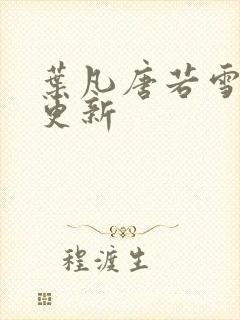 叶凡唐若雪免费更新