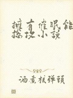 拥有催眠能力的总攻小说