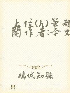 上位(h)笔趣阁作者:今又笔趣阁最新章