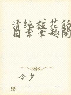 清纯校花的高干日常笔趣阁