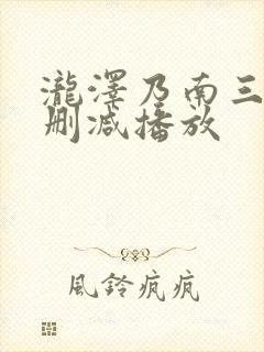 泷泽乃南三级无删减播放