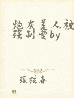 炮灰美人被疯批强制爱by