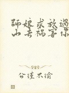 师娘求放过:下山去祸害你未婚妻吧结局