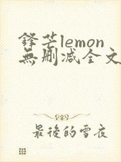 锋芒lemon无删减全文阅读笔趣阁