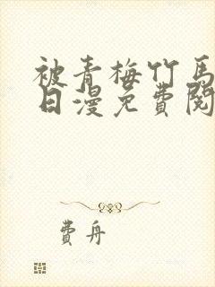 被青梅竹马宠爱日漫免费阅读全集