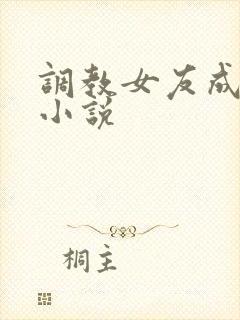 调教女友成母狗小说