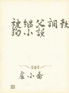 被继父调教成母狗小说