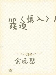 np〈慎入〉h强迫