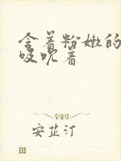 含着粉嫩的乳尖吸吮着