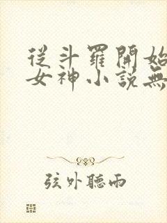 从斗罗开始俘获女神小说无删减在线阅读