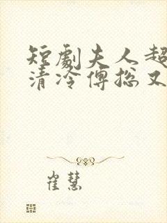 短剧夫人超会,清冷傅总又哭了