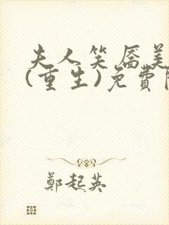 夫人笑靥美如画(重生)免费阅读