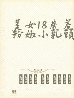 美女18岁羞羞粉嫩小乳头