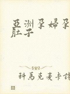 亚洲孕妇孕交大肚子