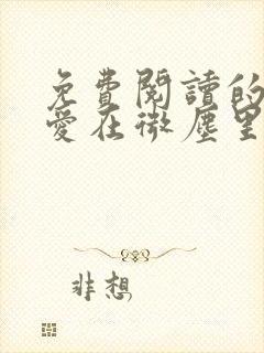 免费阅读的小说爱在微尘里