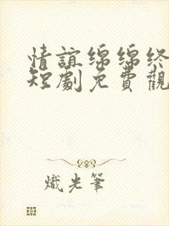 情谊绵绵终有时短剧免费观看全集