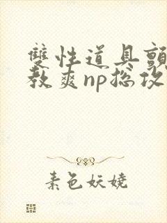 双性道具颤抖调教爽np总攻封面