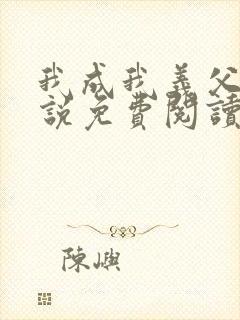 我成我义父了小说免费阅读最新章节