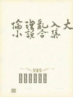 伦理乱入大杂烩小说合集