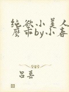 纯欲小美人他那么乖by小春梨快穿