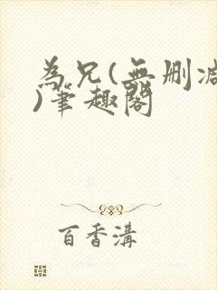 为兄(无删减版)笔趣阁