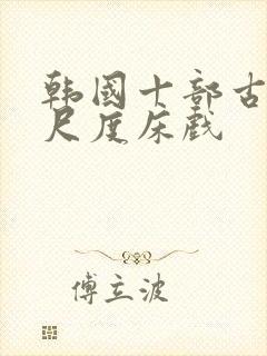 韩国十部古装大尺度床戏