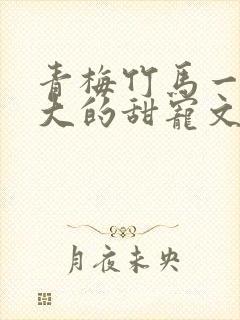 青梅竹马一起长大的甜宠文